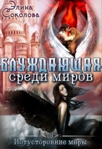 Блуждающая среди миров (СИ) - Соколова Элина