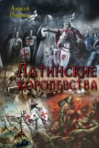 Латинские королевства. Трилогия (СИ) - Рюриков Алексей Юрьевич