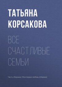 Все счастливые семьи - Корсакова Татьяна