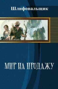 Мир на продажу (СИ) - "Шлифовальщик"