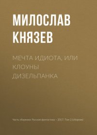 Мечта идиота, или Клоуны дизельпанка - Князев Милослав