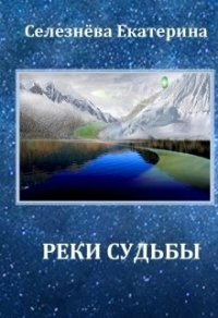 Реки Судьбы (СИ) - Селезнева Екатерина