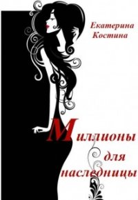 Миллионы для наследницы (СИ) - Костина Екатерина