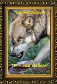 Ты — моя добыча&#33; Книга 1 (СИ) - Сергеева Татьяна Юрьевна