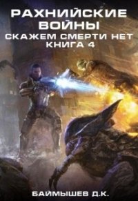 Рахнийские войны. Скажем смерти нет книга 4 (СИ) - Баймышев Д. К. "А"