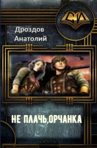 Не плачь, орчанка&#33; (СИ) - Дроздов Анатолий Федорович