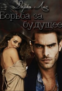 Борьба за будущее (СИ) - "Дарья Лис"