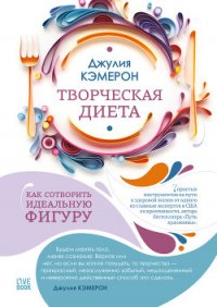 Творческая диета. Как сотворить идеальную фигуру - Кэмерон Джулия