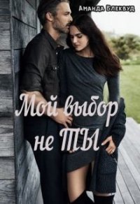 Мой выбор не ты (СИ) - Блеквуд Аманда