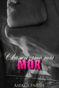 Скажи, что ты моя (ЛП) - Райли Алекса