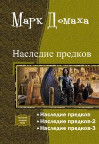 Наследие предков. Трилогия (СИ) - Домаха Марк