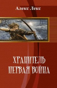 Хранитель. Первая война (СИ) - "Алекс Лекс"