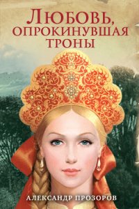 Любовь, опрокинувшая троны - Прозоров Александр