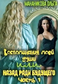 Воспоминания моей души или назад ради будущего. Часть 1 (СИ) - Мананикова Ольга