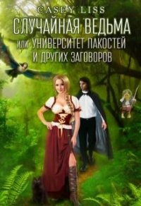 Случайная ведьма или Университет Заговоров и других Пакостей (СИ) - "Casey Liss"