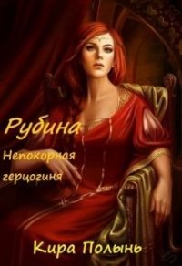 Рубина. Непокорная герцогиня (СИ) - Полынь Кира Евгеневна