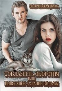 Соблазнить оборотня или Выпускное задание ведьмы (СИ) - Золочевская Ирина Вячеславовна "Hom94ek"