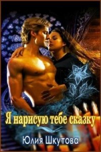 Я нарисую тебе сказку (СИ) - Шкутова Юлия