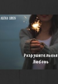 Разрушительная любовь. - "Alena Liren"