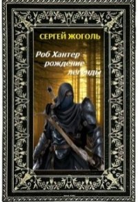Роб Хантер - рождение легенды (СИ) - Жоголь Сергей