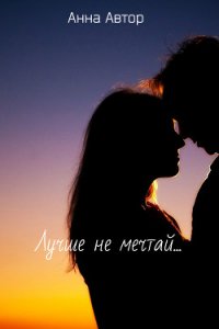 Лучше не мечтай...(СИ) - "Анна_Автор"