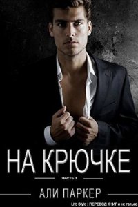 На крючке. Часть 3 (ЛП) - Паркер Али