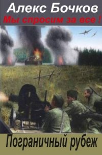 Мы спросим за всё &#33; Пограничный рубеж (СИ) - Бочков Александр Петрович "Алекс Бочков"