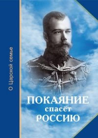 Покаяние спасёт Россию (О Царской семье) - Микушина Т. Н. "Составитель"