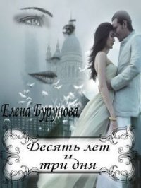 Десять лет и три дня (СИ) - Бурунова Елена