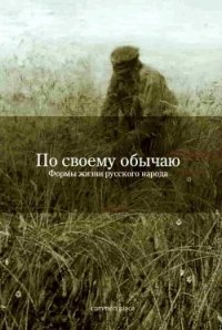 По своему обычаю (Формы жизни русского народа) - Гончаренко Екатерина "Редактор"