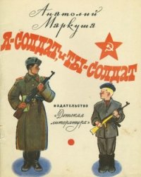 Я — солдат, и ты — солдат (Из писем младшего сержанта А. Г. Пескова брату Тиме Пескову) - Маркуша Анатолий Маркович