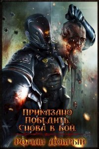 Приказано Победить. Снова в бой (СИ) - Добрый Роман