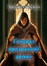 Генерал призрачной армии. Первые шаги (СИ) - "Эрскин Эренрих"