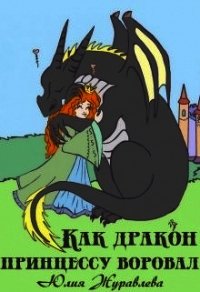Как дракон принцессу воровал (СИ) - Журавлева Юлия