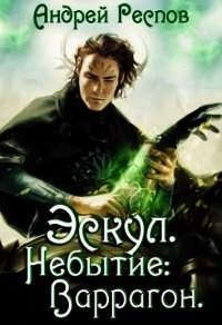 Эскул. Небытие: Варрагон (СИ) - Респов Андрей