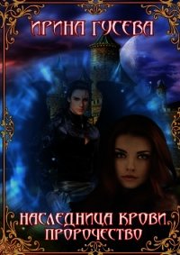 Наследница крови. Пророчество (СИ) - Гусева Ирина