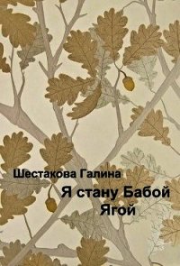 Я стану Бабой Ягой (СИ) - Шестакова Галина Геннадьевна