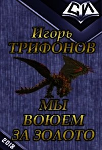 Мы воюем за золото (СИ) - Трифонов Игорь Петрович "Y Grek"