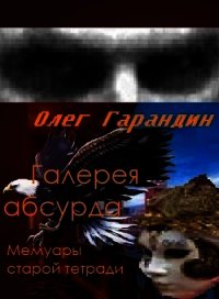 "Галерея абсурда" Мемуары старой тетради (СИ) - Гарандин Олег