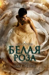 Белая Роза (ЛП) - Эвинг Эми