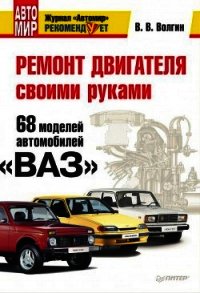 Ремонт двигателя своими руками. 68 моделей автомобилей «ВАЗ» - Волгин Владислав Васильевич