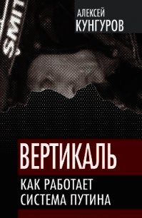 Вертикаль. Как работает система Путина - Кунгуров Алексей Анатольевич