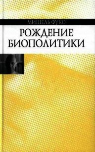 Рождение биополитики - Фуко Мишель