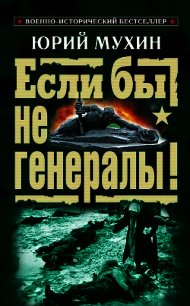 ЕСЛИ БЫ НЕ ГЕНЕРАЛЫ! (Проблемы военного сословия) - Мухин Юрий Игнатьевич