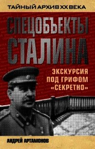 Спецобъекты Сталина. Экскурсия под грифом «секретно» - Артамонов Андрей Евгеньевич