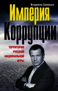 Империя коррупции. Территория русской национальной игры - Соловьев Владимир Рудольфович