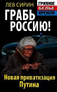Грабь Россию! Новая приватизация Путина - Сирин Лев
