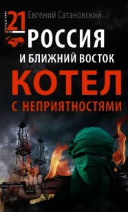 Россия и Ближний Восток. Котел с неприятностями - Сатановский Евгений Янович