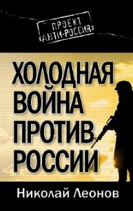 Холодная война против России - Леонов Николай Сергеевич