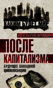 После капитализма. Будущее западной цивилизации - Фрумкин Константин Григорьевич